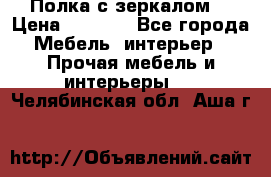 Полка с зеркалом. › Цена ­ 1 700 - Все города Мебель, интерьер » Прочая мебель и интерьеры   . Челябинская обл.,Аша г.